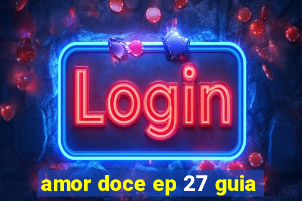 amor doce ep 27 guia